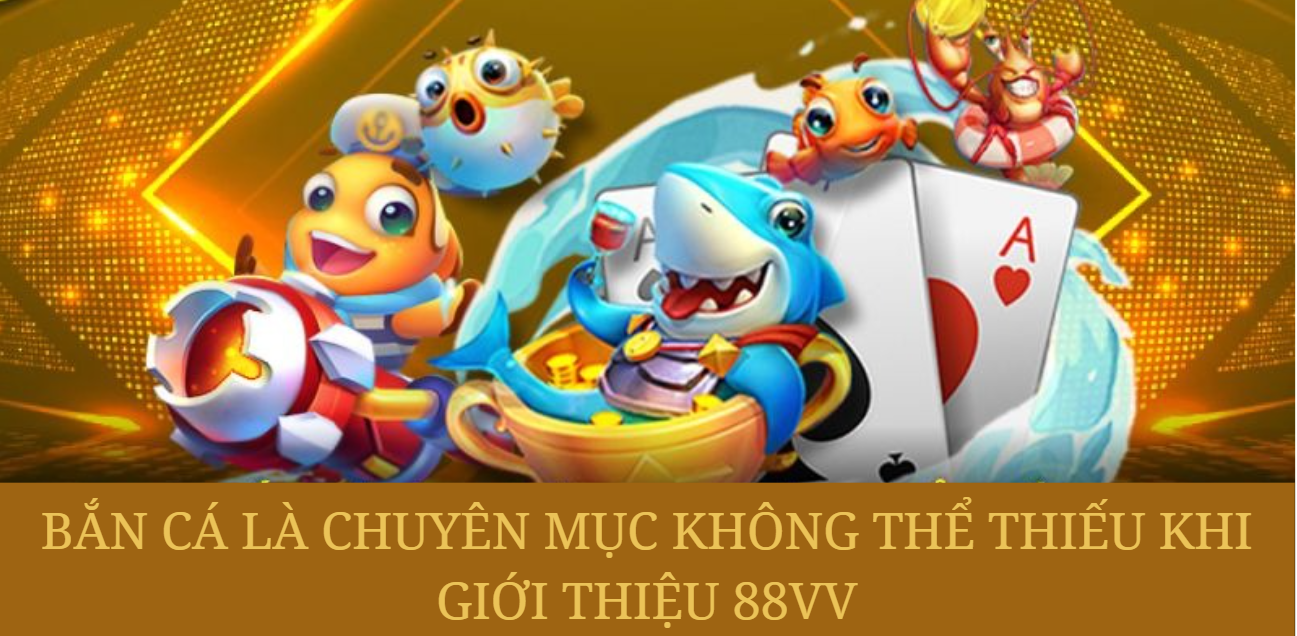 Bắn cá là chuyên mục không thể thiếu khi giới thiệu 88VV