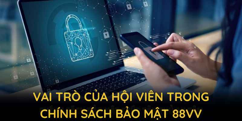 Vai trò của hội viên trong Chính sách bảo mật 88VV gắn với trách nhiệm và tuân thủ